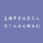 直播带货运营怎么学？从话术脚本到投流复盘的实战路线-51自学联盟