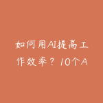 如何用AI提高工作效率？10个AI工具让你的办公效率翻倍-51自学联盟