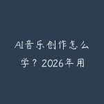 AI音乐创作怎么学？2026年用Suno和Udio零基础做音乐的完整指南-51自学联盟