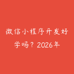 微信小程序开发好学吗？2026年从零到上线小程序的完整路径-51自学联盟