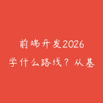 前端开发2026学什么路线?从基础到全栈的最新技术栈和学习建议-51自学联盟