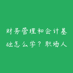 财务管理和会计基础怎么学？职场人看懂业务数据的路线-51自学联盟