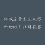 私域流量怎么从零开始做?社群获客和成交转化学习指南-51自学联盟