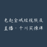 老赵全域短视频及直播·千川实操课(更新)-51自学联盟