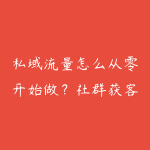 私域流量怎么从零开始做？社群获客和成交转化学习指南-51自学联盟