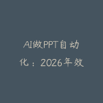 AI做PPT自动化：2026年效率翻倍的智能演示方案，代写副业月入过万-51自学联盟