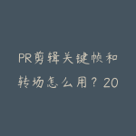 PR剪辑关键帧和转场怎么用？2026年让视频更有专业感的进阶技巧-51自学联盟