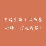 自媒生路小红书基础课，打通内容+投流，2025年起小红书必备-51自学联盟