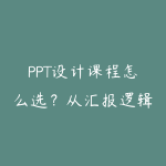 PPT设计课程怎么选？从汇报逻辑到页面美化的职场指南-51自学联盟