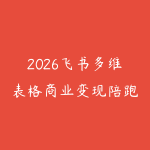 2026飞书多维表格商业变现陪跑营，巧用工具流量双杠杆，把职场能力转化为持续收入-51自学联盟