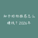 知乎好物推荐怎么赚钱？2026年知乎内容带货从0到月入过万的实操-51自学联盟