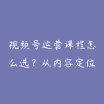 视频号运营课程怎么选?从内容定位到直播转化的学习路线-51自学联盟