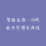 智胜出海·AI赋能外贸增长课程-51自学联盟