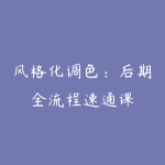风格化调色：后期全流程速通课-51自学联盟