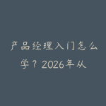 产品经理入门怎么学？2026年从0到拿到互联网产品offer的六步路线-51自学联盟