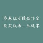 零基础分镜创作全能实战课，系统掌握镜头思维与视听语言，影视短视频动画通用接单技能-51自学联盟