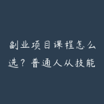 副业项目课程怎么选?普通人从技能变现到长期学习的指南-51自学联盟