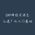 ERP课程资源怎么选？从入门基础到项目实战的学习建议-51自学联盟