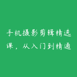 手机摄影剪辑精选课，从入门到精通，小白也能用手机轻松拍大片-51自学联盟