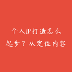 个人IP打造怎么起步？从定位内容到商业变现的学习路线-51自学联盟