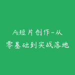 Ai短片创作-从零基础到实战落地-51自学联盟