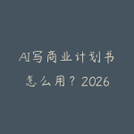 AI写商业计划书怎么用？2026年创业者快速撰写BP的实操指南-51自学联盟