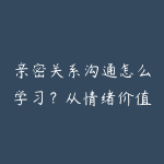 亲密关系沟通怎么学习?从情绪价值到关系经营的课程指南-51自学联盟