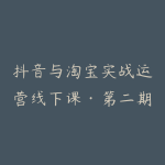 抖音与淘宝实战运营线下课·第二期,抖音精选联盟带货和淘宝实战运营-51自学联盟