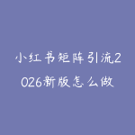 小红书矩阵引流2026新版怎么做?从选题笔记到私域承接的实战路线-51自学联盟