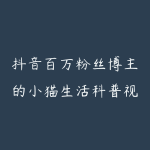 抖音百万粉丝博主的小猫生活科普视频教学,流量大起号快,创作者伙伴计划|分成计划|商单|收徒等-51自学联盟