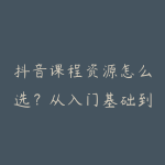抖音课程资源怎么选？从入门基础到项目实战的学习建议-51自学联盟