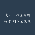 老孙·AI漫剧训练营 创作全流程-51自学联盟