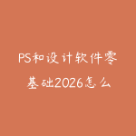 PS和设计软件零基础2026怎么学？从工具操作到商业海报的路线-51自学联盟