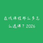 在线课程那么多怎么选课？2026年自学选课避坑指南-51自学联盟
