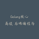 Golang核心高级 后端编程与架构(价值799元)-51自学联盟