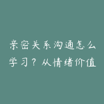 亲密关系沟通怎么学习？从情绪价值到关系经营的课程指南-51自学联盟