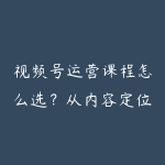 视频号运营课程怎么选?从内容定位到直播转化的学习路线-51自学联盟