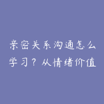 亲密关系沟通怎么学习?从情绪价值到关系经营的课程指南-51自学联盟