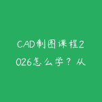 CAD制图课程2026怎么学?从基础命令到实战图纸的入门指南-51自学联盟