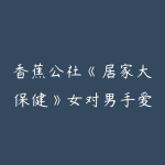 香蕉公社《居家大保健》女对男手爱视频课-51自学联盟
