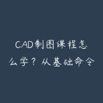 CAD制图课程怎么学？从基础命令到实战图纸的入门指南-51自学联盟