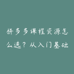 拼多多课程资源怎么选？从入门基础到项目实战的学习建议-51自学联盟
