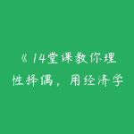 《14堂课教你理性择偶，用经济学收获幸福》-51自学联盟