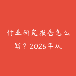 行业研究报告怎么写?2026年从数据搜集到框架输出的完整方法-51自学联盟