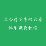 兰心蒋明华向右看体系期货教程-51自学联盟