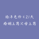 杨洋老师《21天婚姻上岗父母上岗训练营》价值4980-51自学联盟