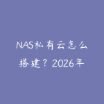NAS私有云怎么搭建?2026年家庭数据中心从选购到配置全流程-51自学联盟