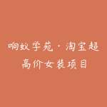 响蚁学苑·淘宝超高价女装项目-51自学联盟