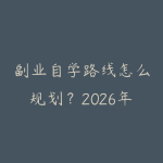 副业自学路线怎么规划？2026年新手少走弯路的课程指南-51自学联盟