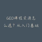 GEO课程资源怎么选？从入门基础到项目实战的学习建议-51自学联盟